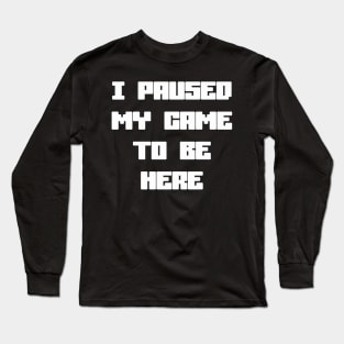 I Paused My Game To Be Here Long Sleeve T-Shirt